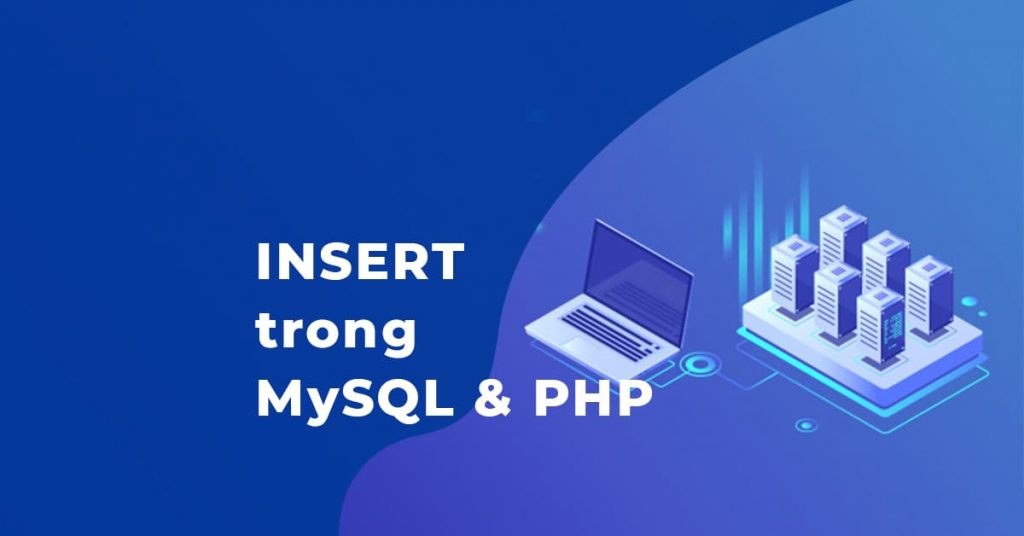 Hướng dẫn chèn dữ liệu trong bảng CSDL bằng lệnh INSERT trong MySQL & PHP